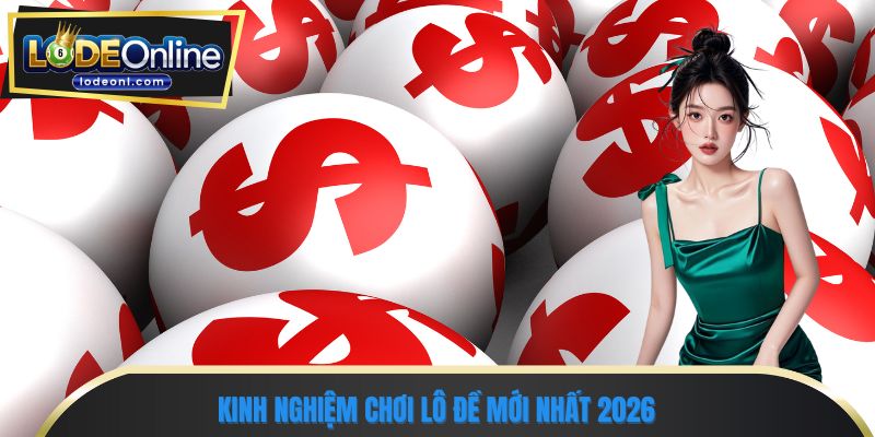 Kinh nghiệm chơi lô đề mới nhất 2026