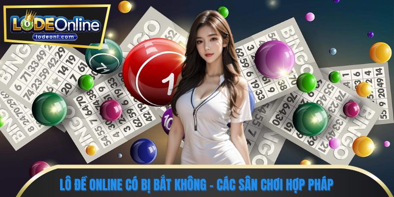 Lô đề online có bị bắt không - Các sân chơi hợp pháp