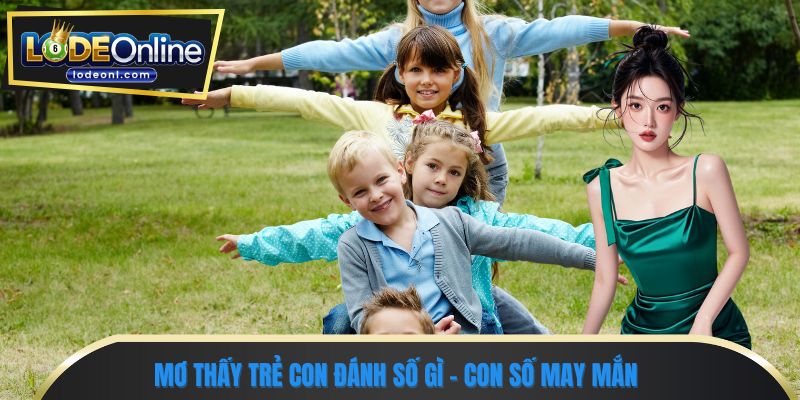 Mơ thấy trẻ con đánh số gì - Con số may mắn